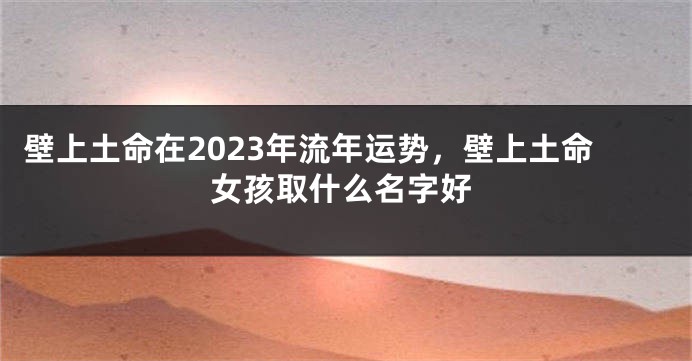 壁上土命在2023年流年运势，壁上土命女孩取什么名字好