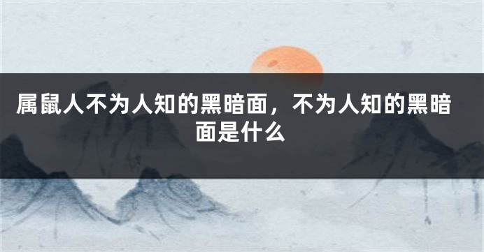 属鼠人不为人知的黑暗面，不为人知的黑暗面是什么