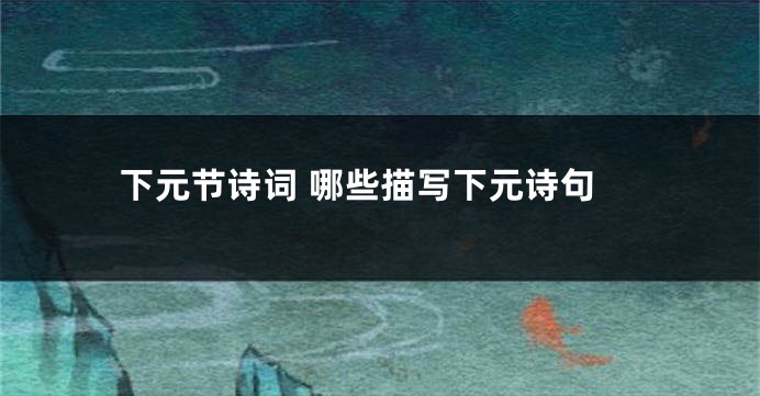 下元节诗词 哪些描写下元诗句