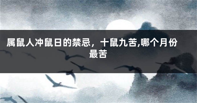 属鼠人冲鼠日的禁忌，十鼠九苦,哪个月份最苦