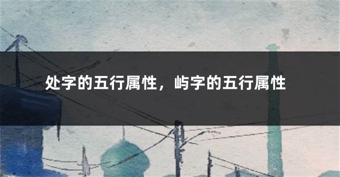 处字的五行属性，屿字的五行属性