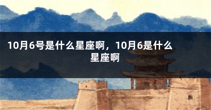 10月6号是什么星座啊，10月6是什么星座啊