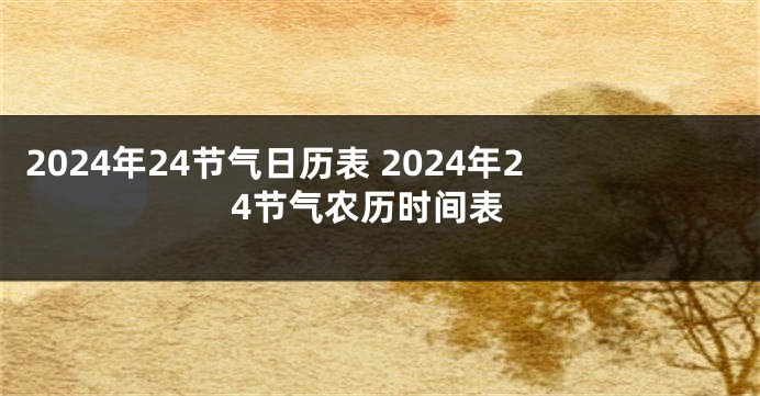 2024年24节气日历表 2024年24节气农历时间表