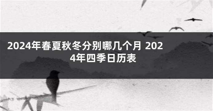 2024年春夏秋冬分别哪几个月 2024年四季日历表