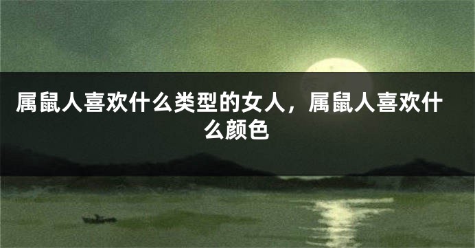 属鼠人喜欢什么类型的女人，属鼠人喜欢什么颜色