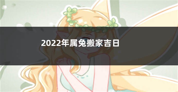 2022年属兔搬家吉日
