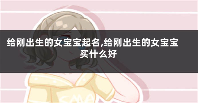 给刚出生的女宝宝起名,给刚出生的女宝宝买什么好