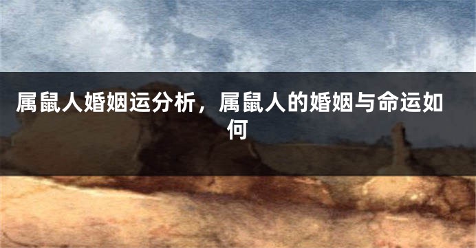 属鼠人婚姻运分析，属鼠人的婚姻与命运如何