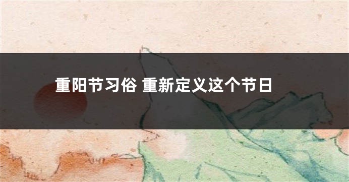 重阳节习俗 重新定义这个节日