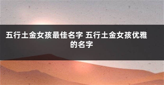 五行土金女孩最佳名字 五行土金女孩优雅的名字