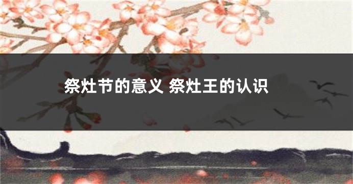 祭灶节的意义 祭灶王的认识