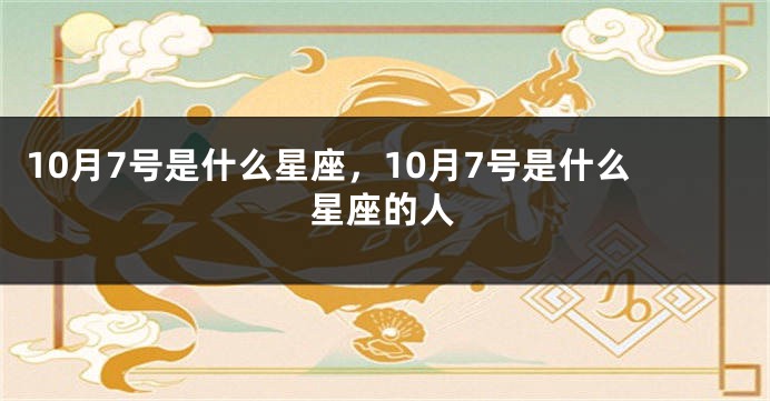 10月7号是什么星座，10月7号是什么星座的人