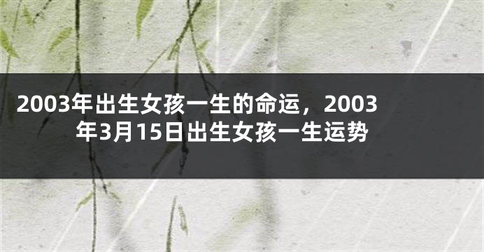 2003年出生女孩一生的命运，2003年3月15日出生女孩一生运势