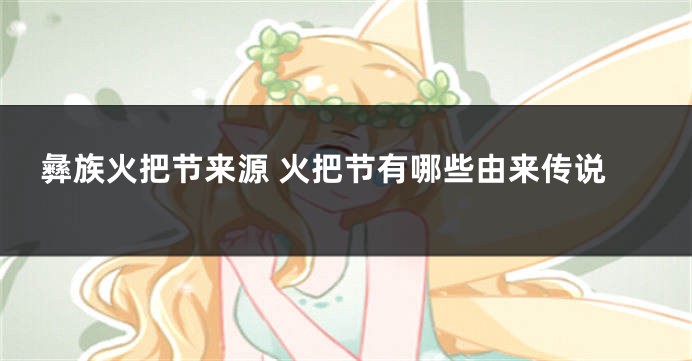 彝族火把节来源 火把节有哪些由来传说