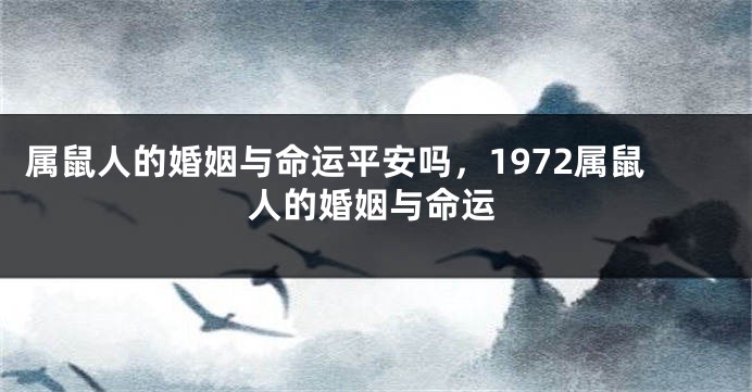 属鼠人的婚姻与命运平安吗，1972属鼠人的婚姻与命运
