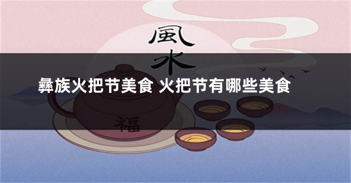 彝族火把节美食 火把节有哪些美食