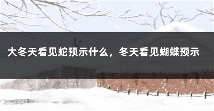大冬天看见蛇预示什么,冬天看见蝴蝶预示