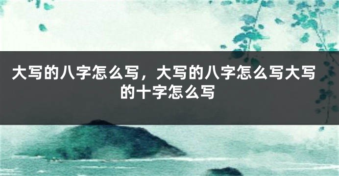 大写的八字怎么写，大写的八字怎么写大写的十字怎么写