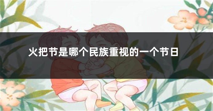 火把节是哪个民族重视的一个节日