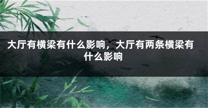 大厅有横梁有什么影响,大厅有两条横梁有什么影响