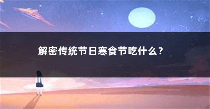 解密传统节日寒食节吃什么？