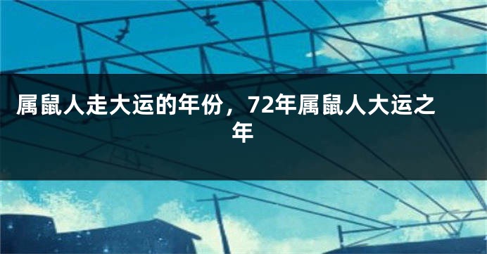 属鼠人走大运的年份，72年属鼠人大运之年