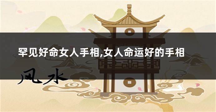 罕见好命女人手相,女人命运好的手相