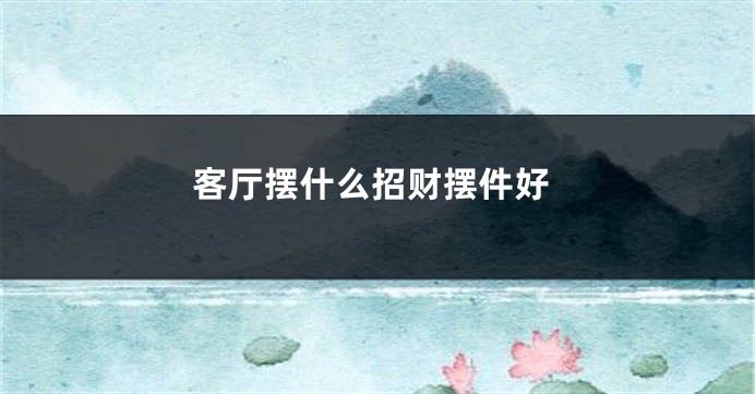 客厅摆什么招财摆件好