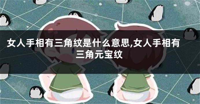 女人手相有三角纹是什么意思,女人手相有三角元宝纹