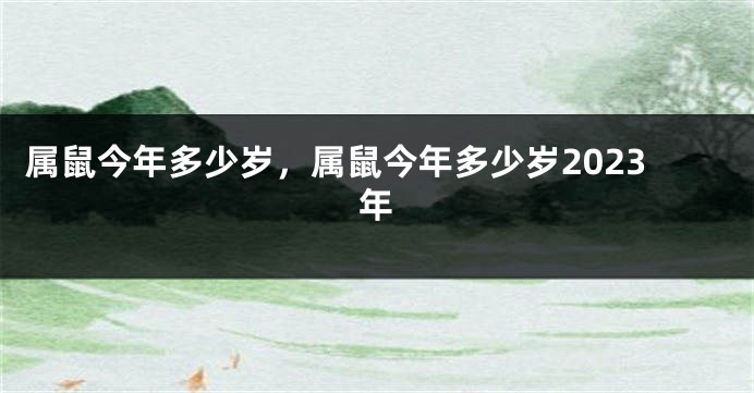 属鼠今年多少岁，属鼠今年多少岁2023年
