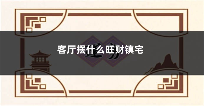 客厅摆什么旺财镇宅