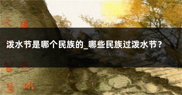 泼水节是哪个民族的_哪些民族过泼水节？