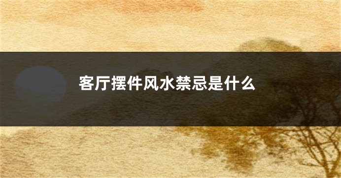 客厅摆件风水禁忌是什么