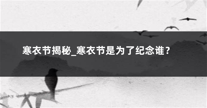 寒衣节揭秘_寒衣节是为了纪念谁？