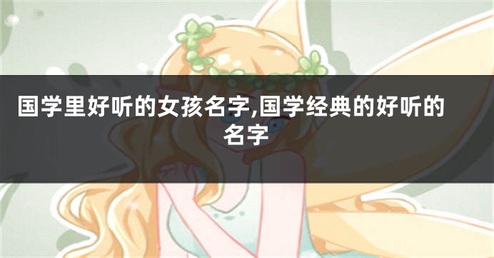 国学里好听的女孩名字,国学经典的好听的名字