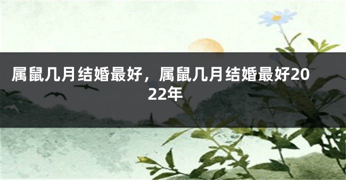 属鼠几月结婚最好，属鼠几月结婚最好2022年