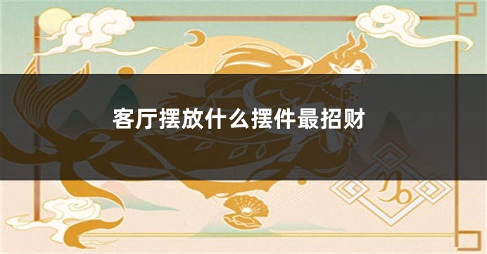 客厅摆放什么摆件最招财