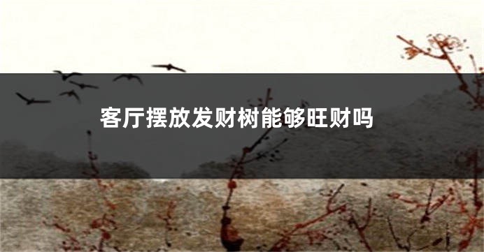 客厅摆放发财树能够旺财吗
