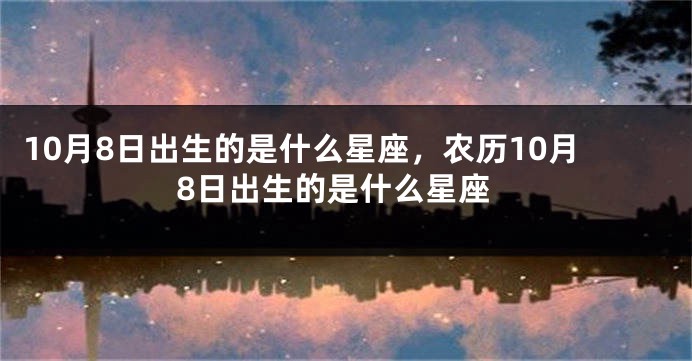 10月8日出生的是什么星座，农历10月8日出生的是什么星座