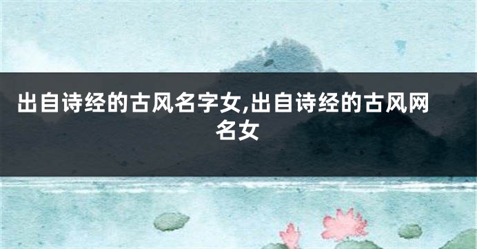 出自诗经的古风名字女,出自诗经的古风网名女
