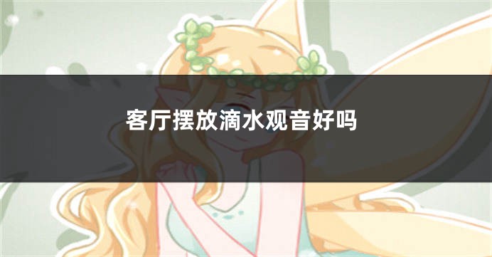 客厅摆放滴水观音好吗