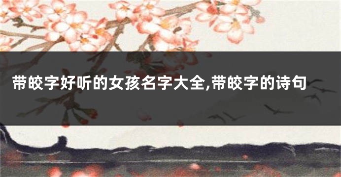 带皎字好听的女孩名字大全,带皎字的诗句