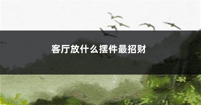客厅放什么摆件最招财