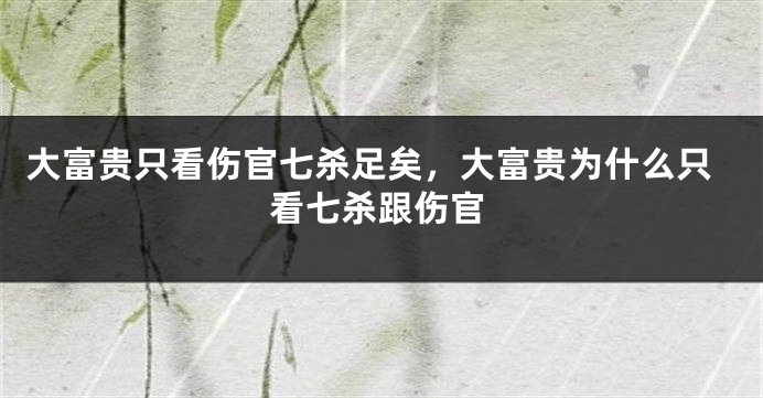 大富贵只看伤官七杀足矣，大富贵为什么只看七杀跟伤官