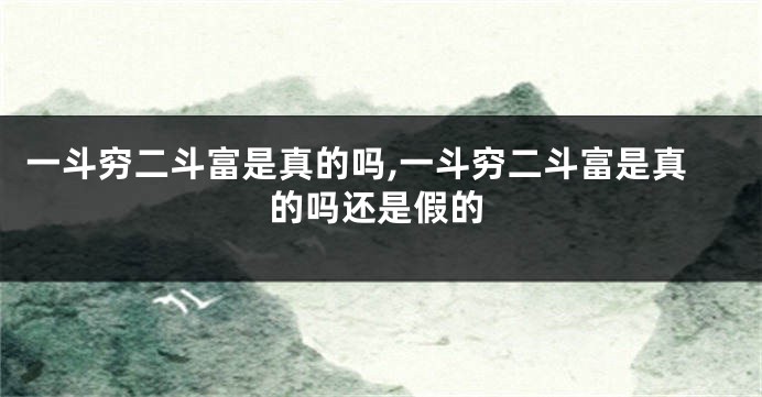 一斗穷二斗富是真的吗,一斗穷二斗富是真的吗还是假的