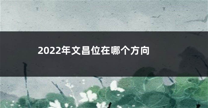 2022年文昌位在哪个方向