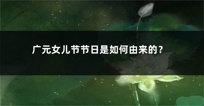 广元女儿节节日是如何由来的?