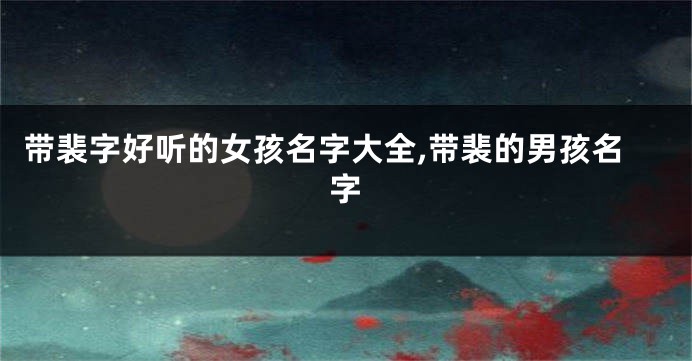 带裴字好听的女孩名字大全,带裴的男孩名字