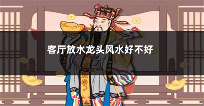 客厅放水龙头风水好不好