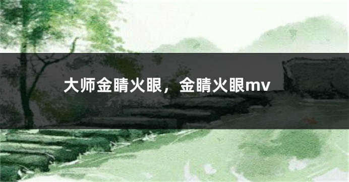 大师金睛火眼,金睛火眼mv